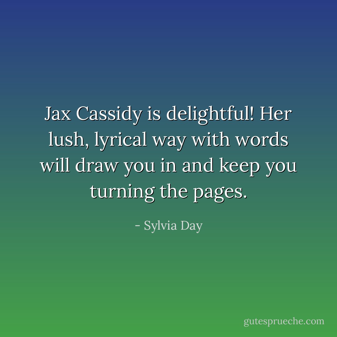 Jax Cassidy is delightful! Her lush, lyrical way with words will draw you in and keep you turning the pages. - Sylvia Day