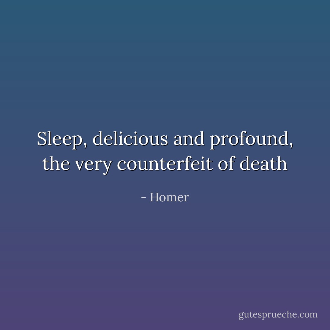 Sleep, delicious and profound, the very counterfeit of death - Homer
