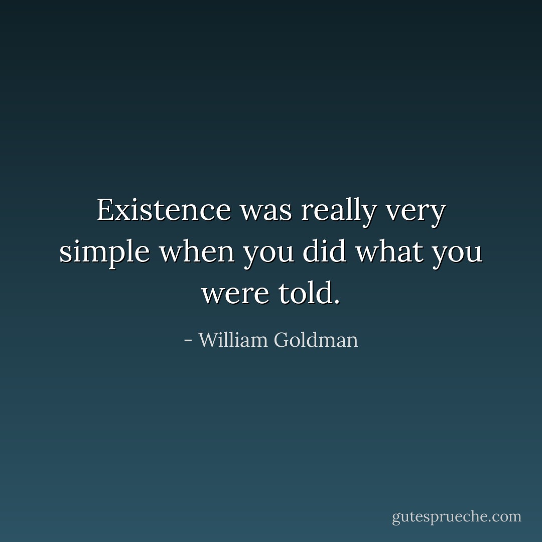 Existence was really very simple when you did what you were told. - William Goldman