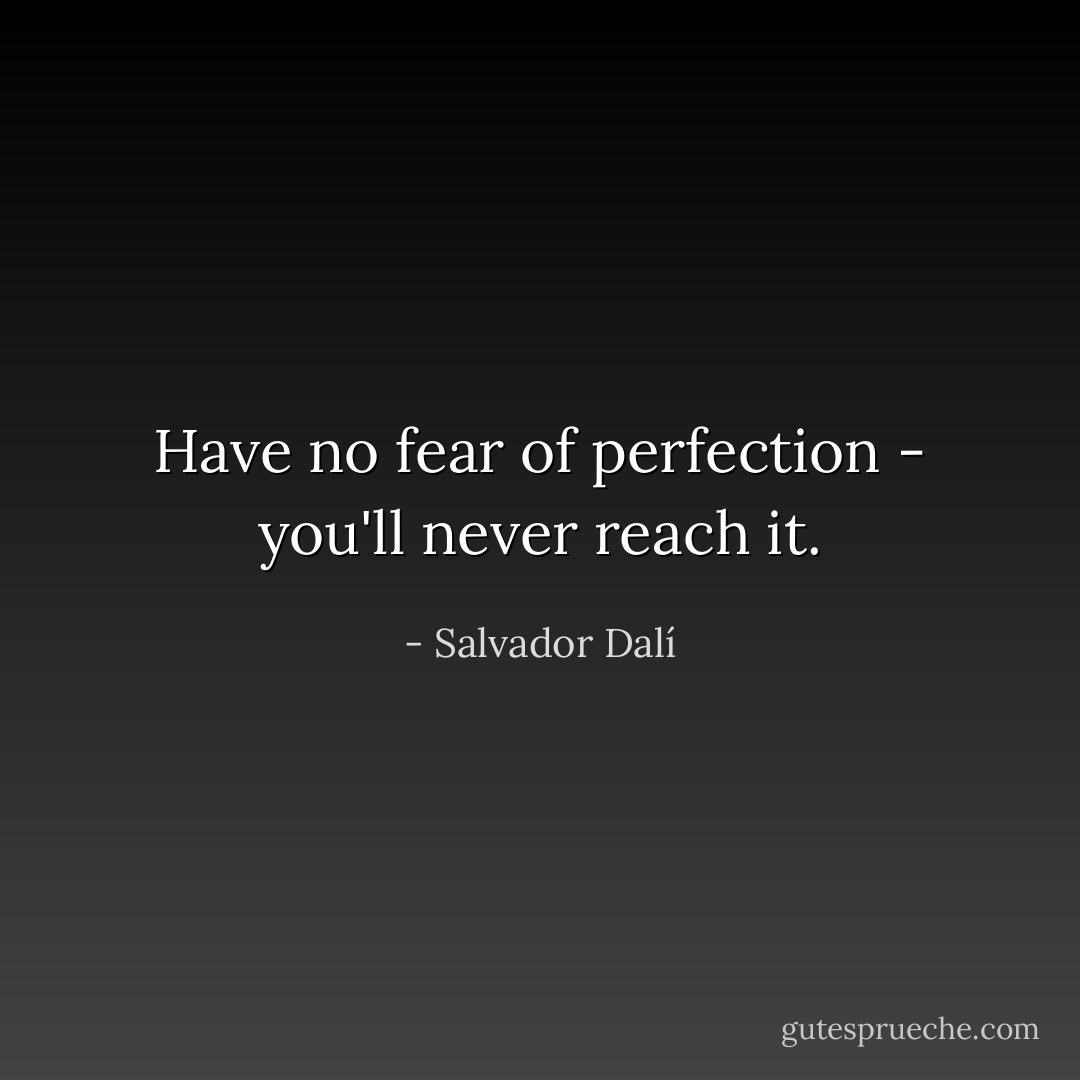 Have no fear of perfection - you'll never reach it. - Salvador Dalí