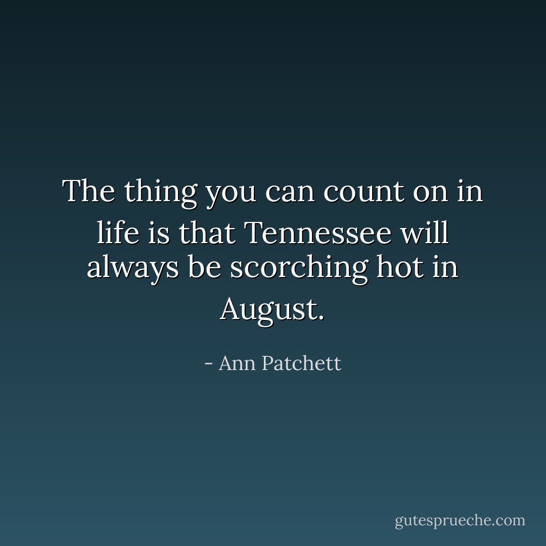 The thing you can count on in life is that Tennessee will always be scorching hot in August. - Ann Patchett