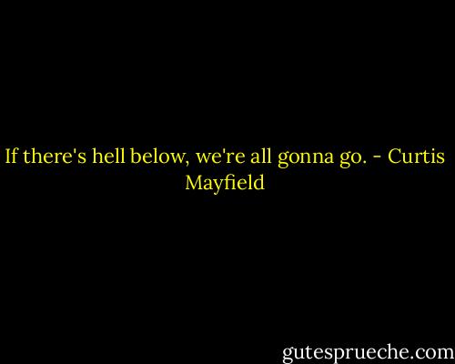 If there's hell below, we're all gonna go. - Curtis Mayfield