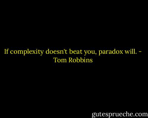 If complexity doesn't beat you, paradox will. - Tom Robbins