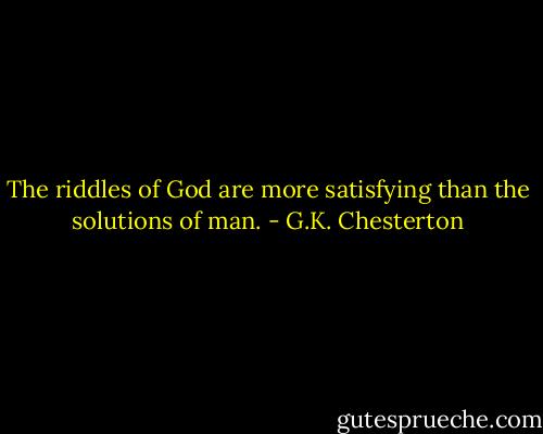 The riddles of God are more satisfying than the solutions of man. - G.K. Chesterton