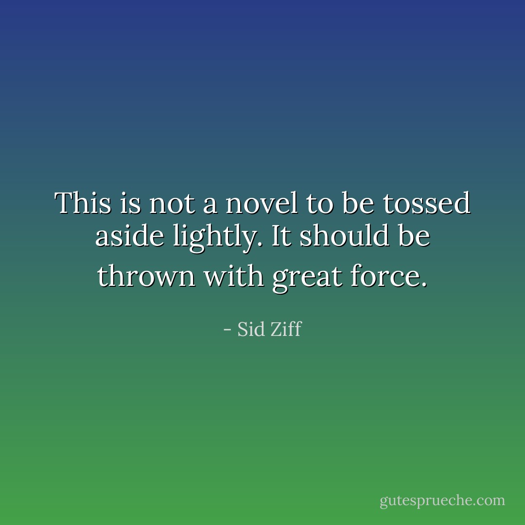 This is not a novel to be tossed aside lightly. It should be thrown with great force. - Sid Ziff