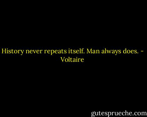 History never repeats itself. Man always does. - Voltaire