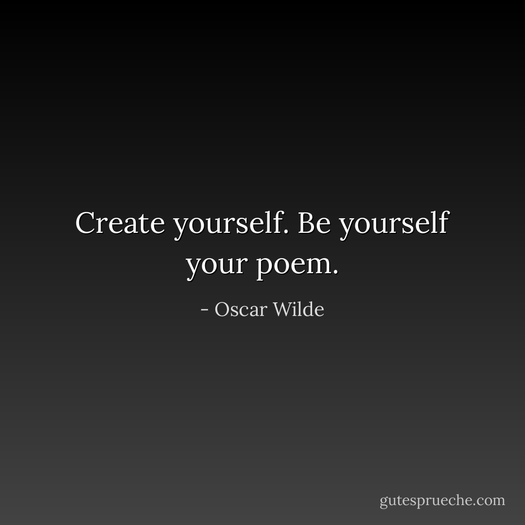 Create yourself. Be yourself your poem. - Oscar Wilde