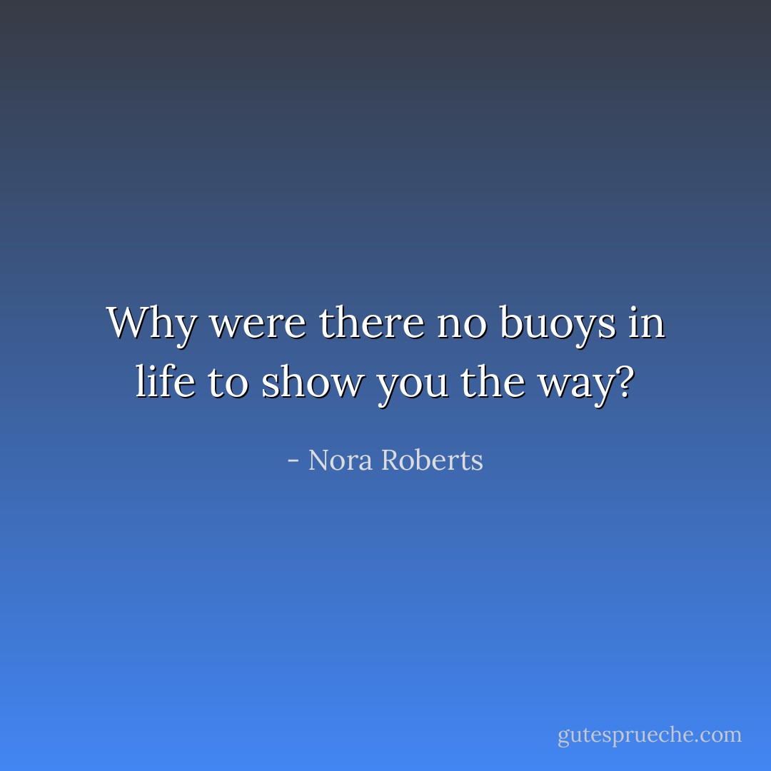 Why were there no buoys in life to show you the way? - Nora Roberts