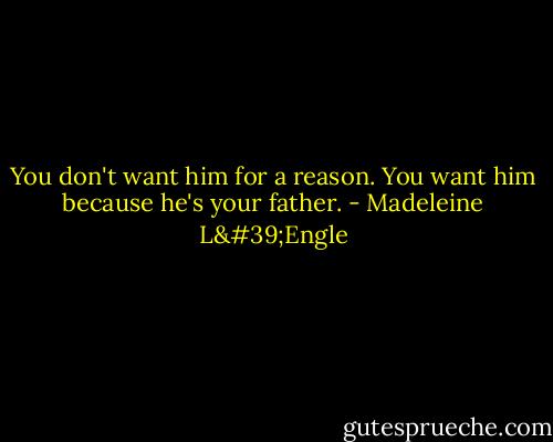 You don't want him for a reason. You want him because he's your father. - Madeleine L'Engle