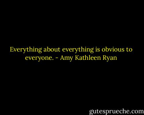 Everything about everything is obvious to everyone. - Amy Kathleen Ryan