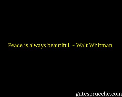 Peace is always beautiful. - Walt Whitman