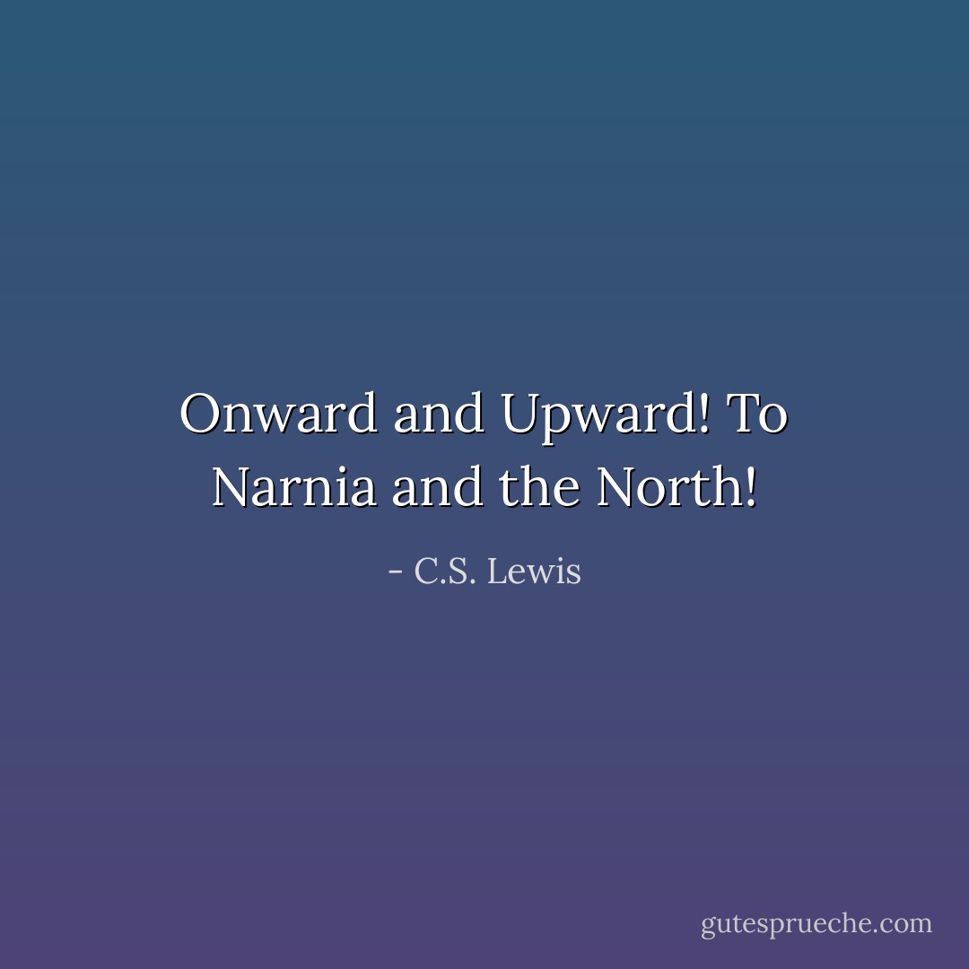Onward and Upward! To Narnia and the North! - C.S. Lewis