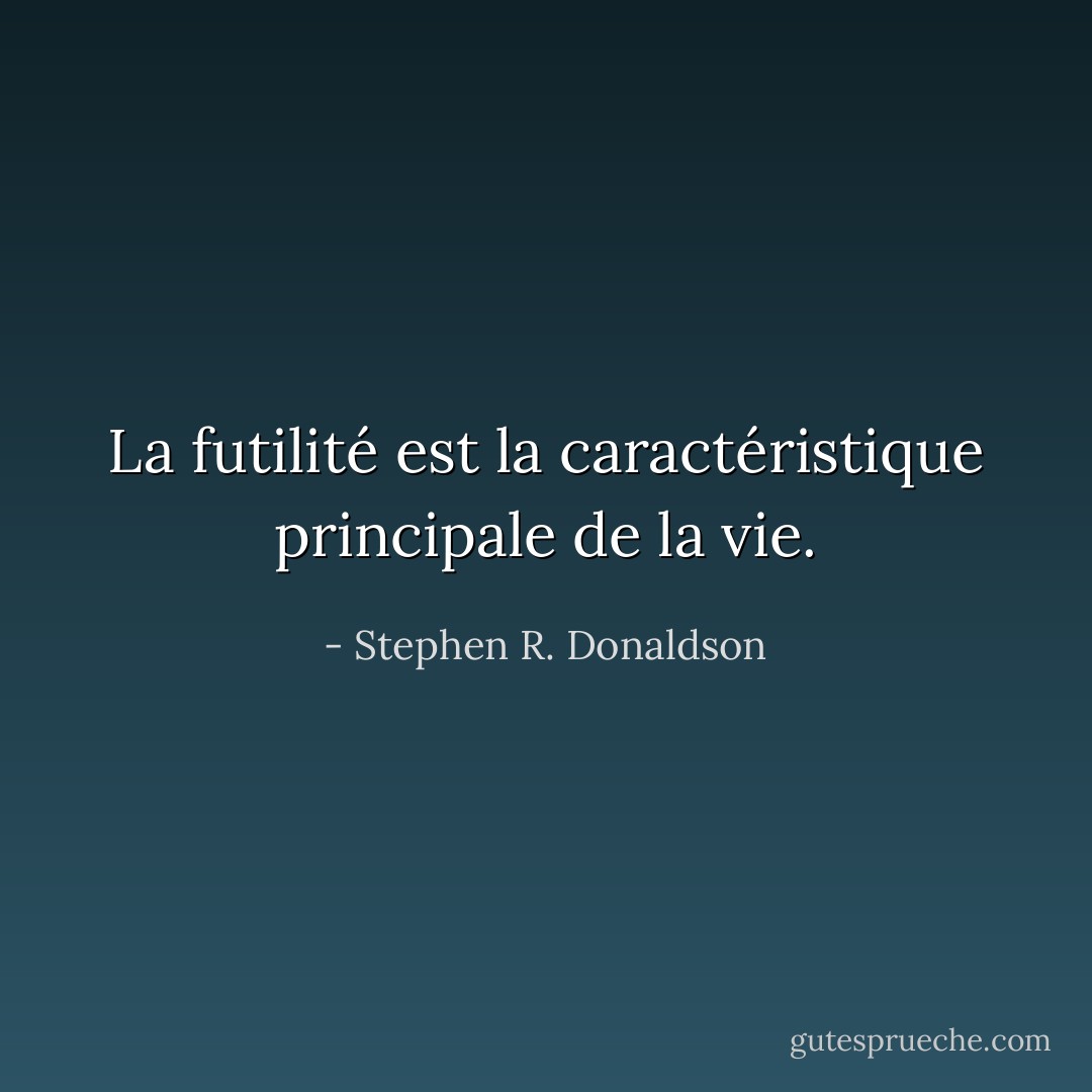 La futilité est la caractéristique principale de la vie. - Stephen R. Donaldson