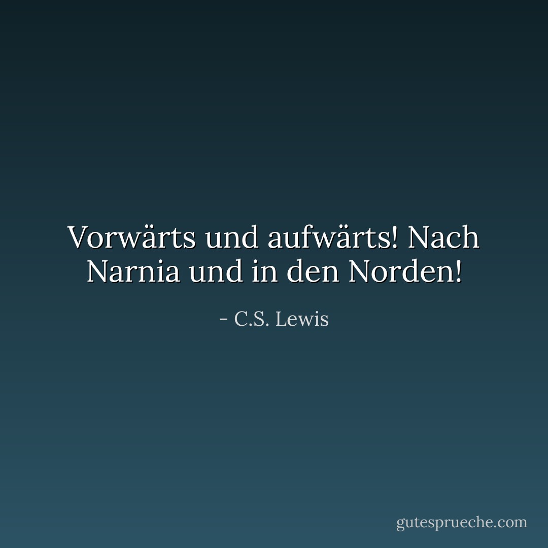 Vorwärts und aufwärts! Nach Narnia und in den Norden! - C.S. Lewis<