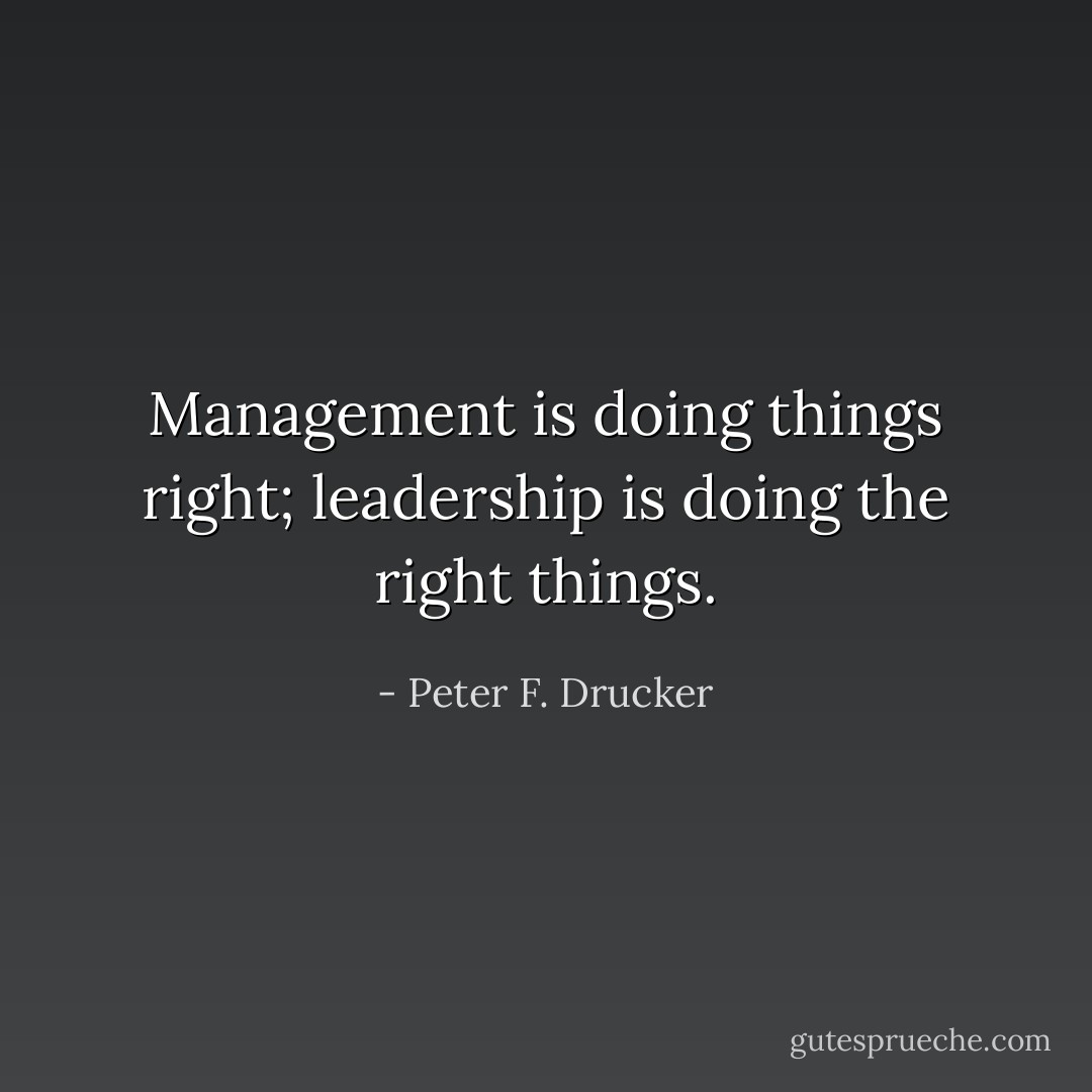 Management is doing things right; leadership is doing the right things. - Peter F. Drucker