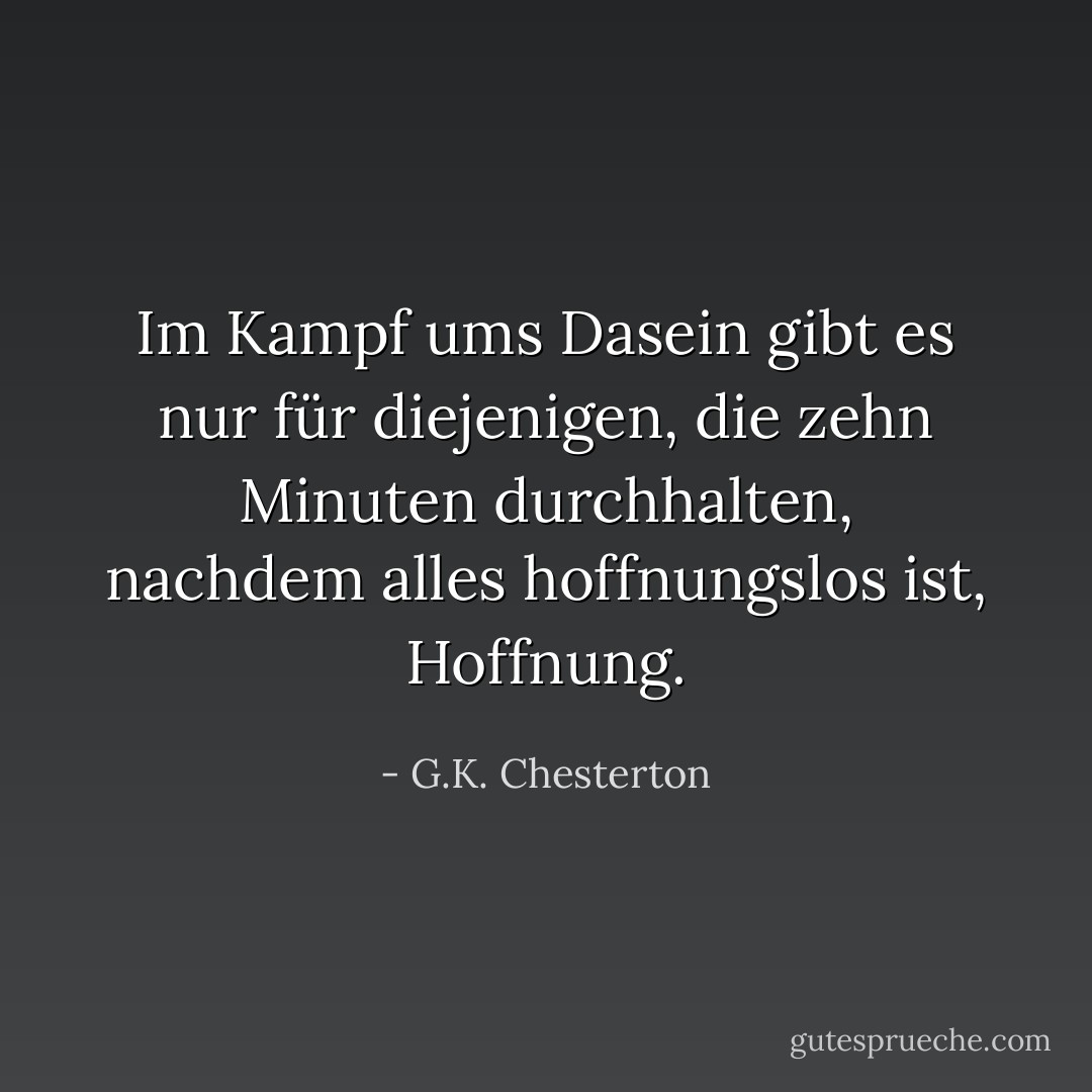 Im Kampf ums Dasein gibt es nur für diejenigen, die zehn Minuten durchhalten, nachdem alles hoffnungslos ist, Hoffnung. - G.K. Chesterton<