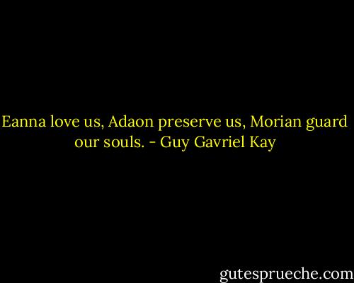 Eanna love us, Adaon preserve us, Morian guard our souls. - Guy Gavriel Kay