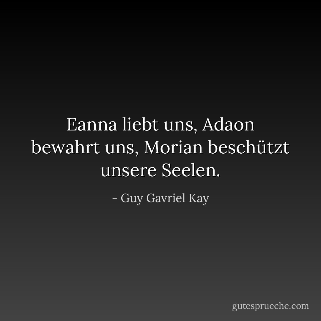 Eanna liebt uns, Adaon bewahrt uns, Morian beschützt unsere Seelen. - Guy Gavriel Kay<