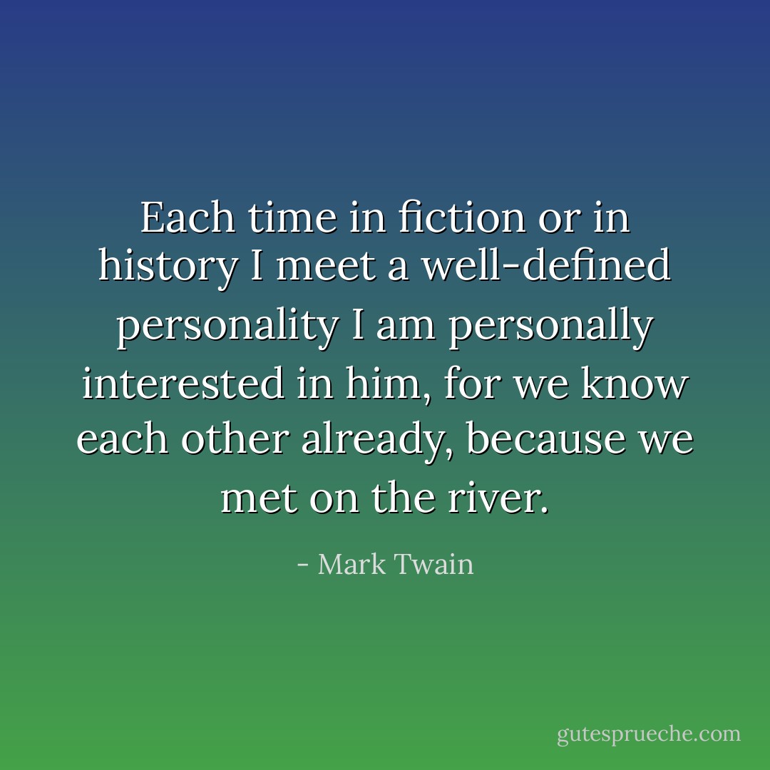 Each time in fiction or in history I meet a well-defined personality I am personally interested in him, for we know each other already, because we met on the river. - Mark Twain