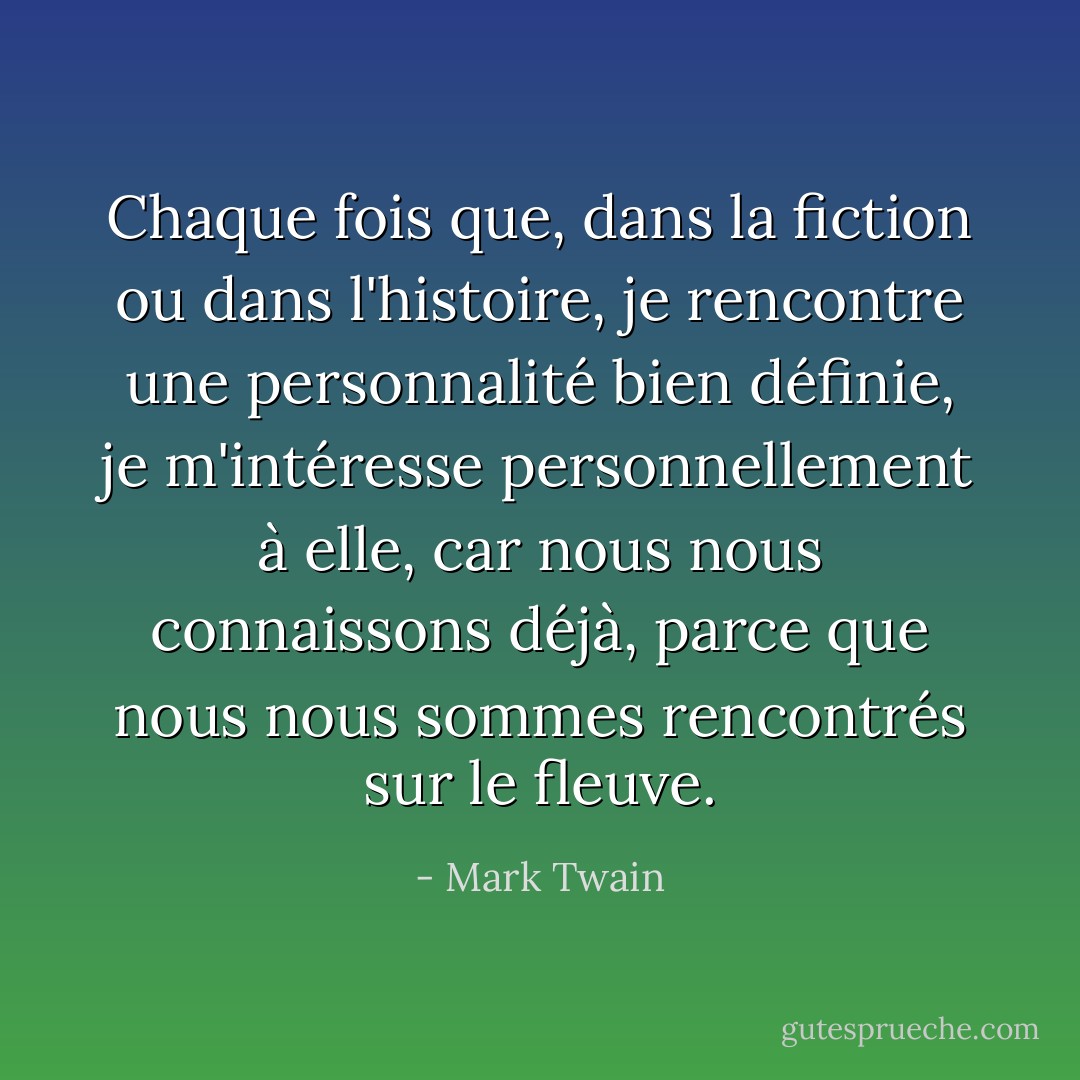 Chaque fois que, dans la fiction ou dans l'histoire, je rencontre une personnalité bien définie, je m'intéresse personnellement à elle, car nous nous connaissons déjà, parce que nous nous sommes rencontrés sur le fleuve. - Mark Twain
