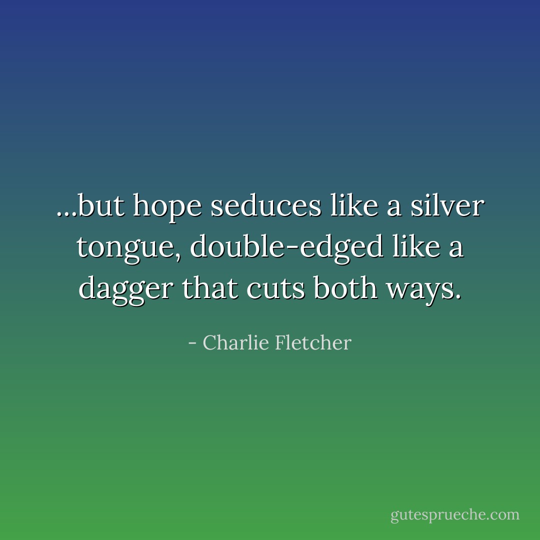 ...but hope seduces like a silver tongue, double-edged like a dagger that cuts both ways. - Charlie Fletcher