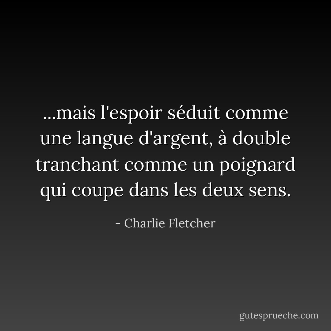 ...mais l'espoir séduit comme une langue d'argent, à double tranchant comme un poignard qui coupe dans les deux sens. - Charlie Fletcher