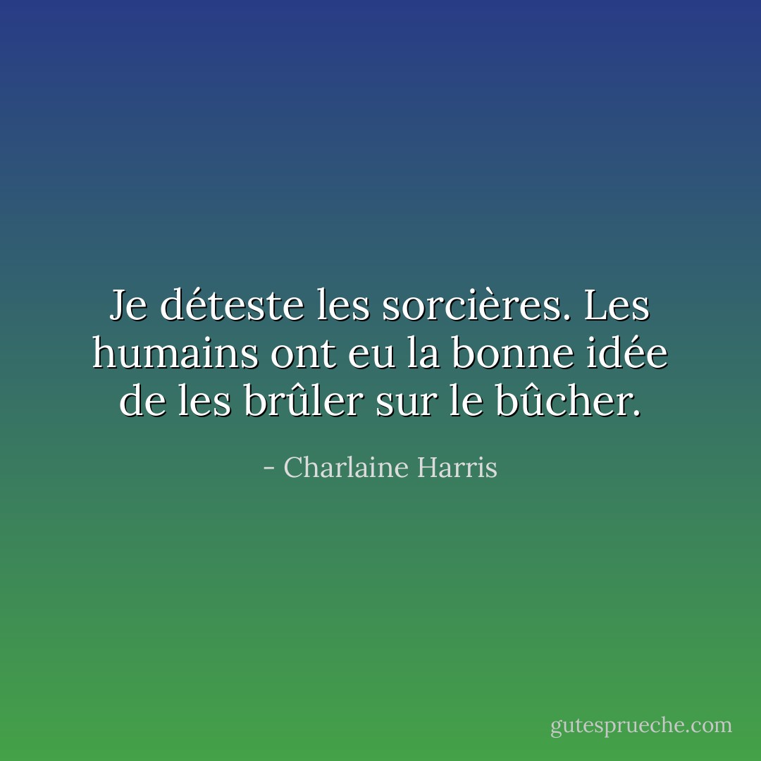 Je déteste les sorcières. Les humains ont eu la bonne idée de les brûler sur le bûcher. - Charlaine Harris