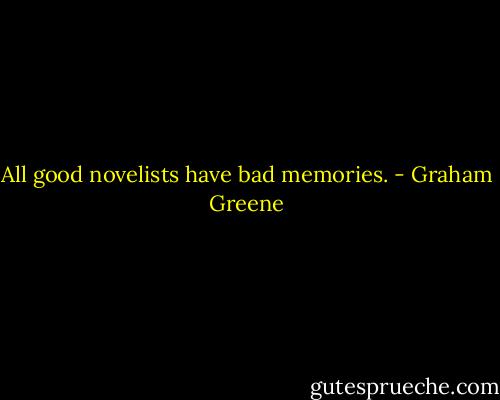 All good novelists have bad memories. - Graham Greene