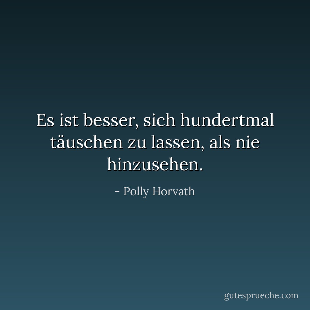 Es ist besser, sich hundertmal täuschen zu lassen, als nie hinzusehen. - Polly Horvath<