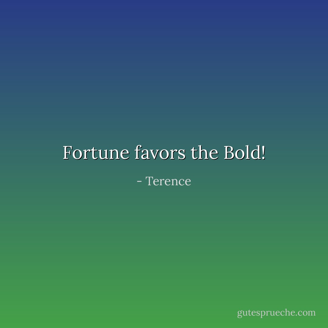 Fortune favors the Bold! - Terence