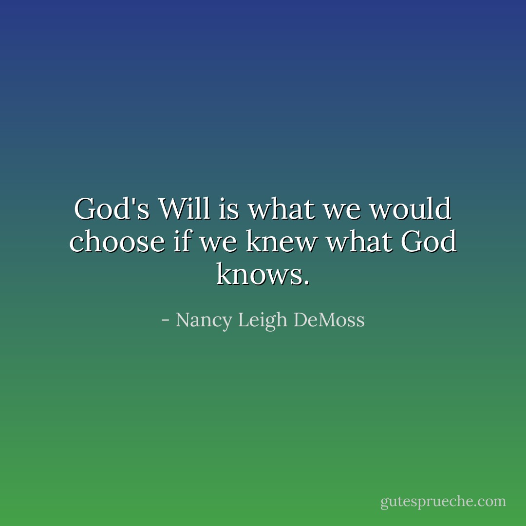 God's Will is what we would choose if we knew what God knows. - Nancy Leigh DeMoss