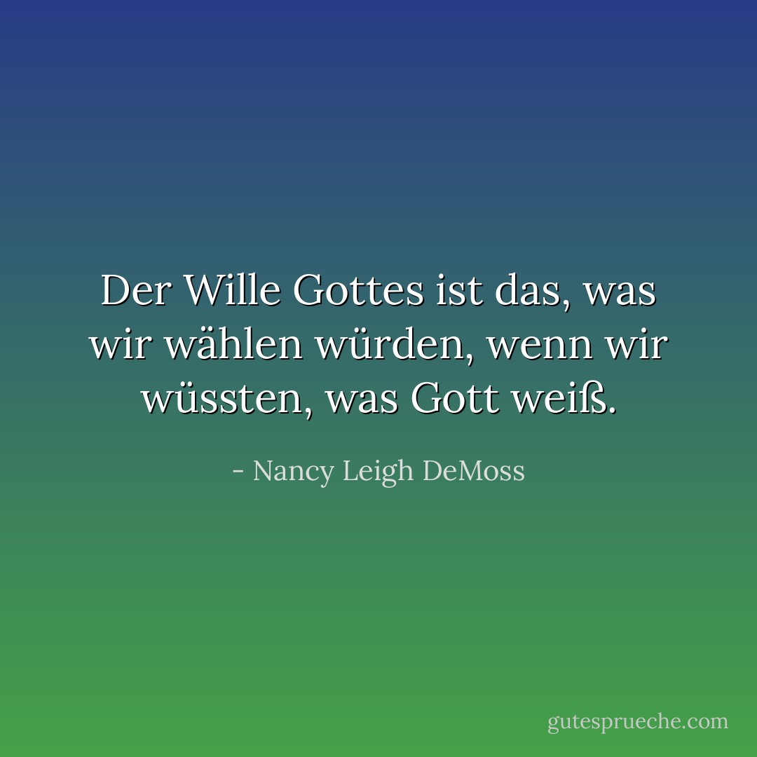 Der Wille Gottes ist das, was wir wählen würden, wenn wir wüssten, was Gott weiß. - Nancy Leigh DeMoss<