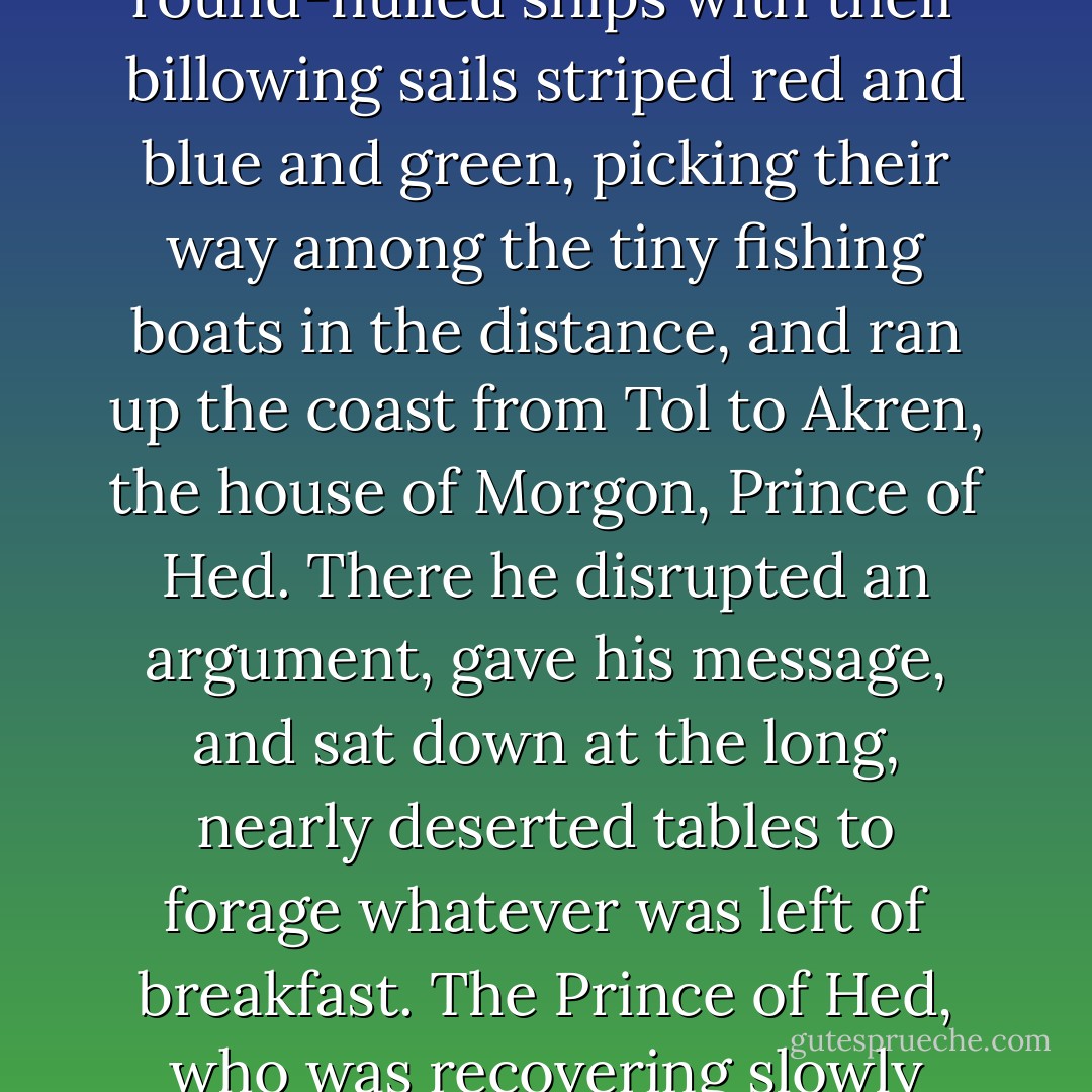 Morgon of Hed met the High One's harpist one autumn day when the trade-ships docked at Tol for the season's exchange of goods. A small boy caught sight of the round-hulled ships with their billowing sails striped red and blue and green, picking their way among the tiny fishing boats in the distance, and ran up the coast from Tol to Akren, the house of Morgon, Prince of Hed. There he disrupted an argument, gave his message, and sat down at the long, nearly deserted tables to forage whatever was left of breakfast. The Prince of Hed, who was recovering slowly from the effects of loading two carts of beer for trading the evening before, ran a reddened eye over the tables and shouted for his sister. - Patricia A. McKillip