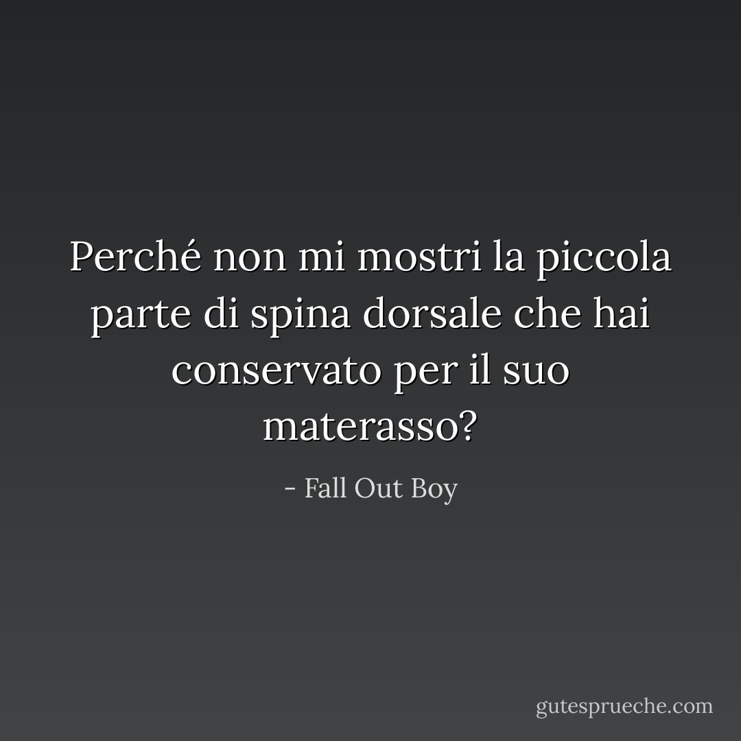 Perché non mi mostri la piccola parte di spina dorsale che hai conservato per il suo materasso? - Fall Out Boy