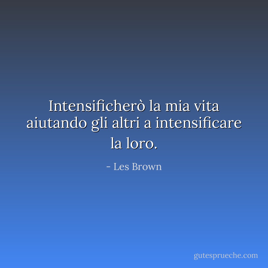 Intensificherò la mia vita aiutando gli altri a intensificare la loro. - Les Brown