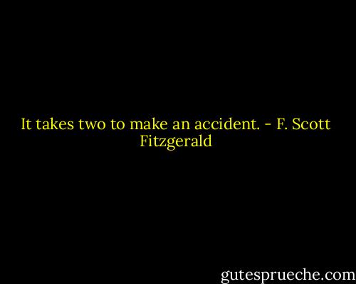 It takes two to make an accident. - F. Scott Fitzgerald