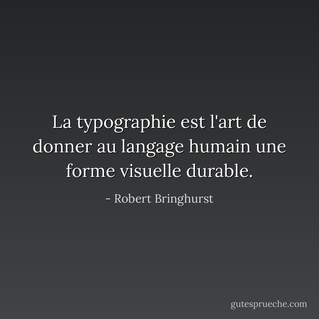 La typographie est l'art de donner au langage humain une forme visuelle durable. - Robert Bringhurst