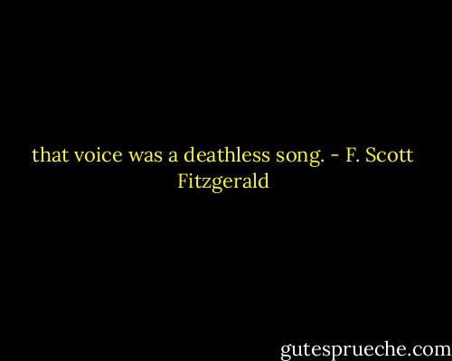 that voice was a deathless song. - F. Scott Fitzgerald
