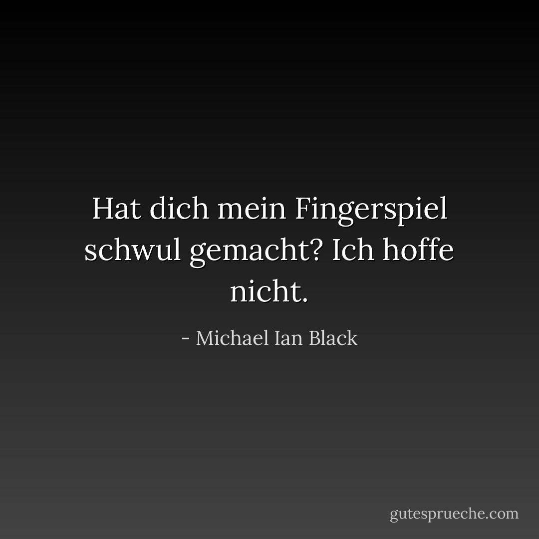 Hat dich mein Fingerspiel schwul gemacht? Ich hoffe nicht. - Michael Ian Black<
