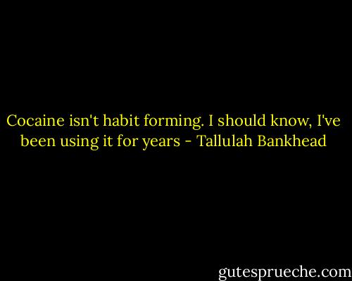 Cocaine isn't habit forming. I should know, I've been using it for years - Tallulah Bankhead