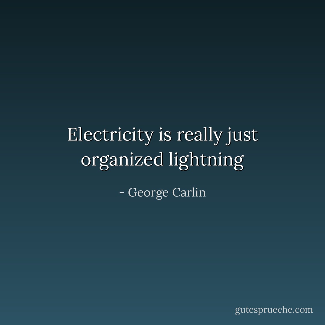 Electricity is really just organized lightning - George Carlin