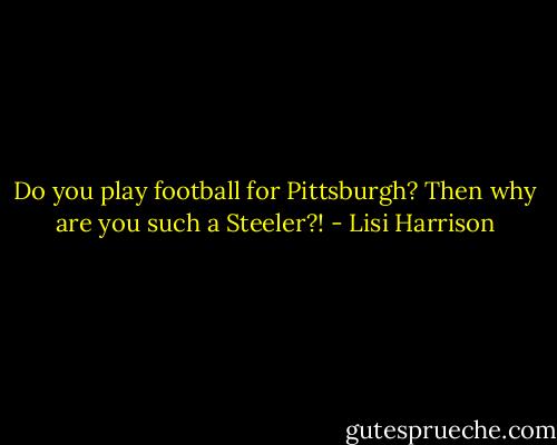 Do you play football for Pittsburgh? Then why are you such a Steeler?! - Lisi Harrison
