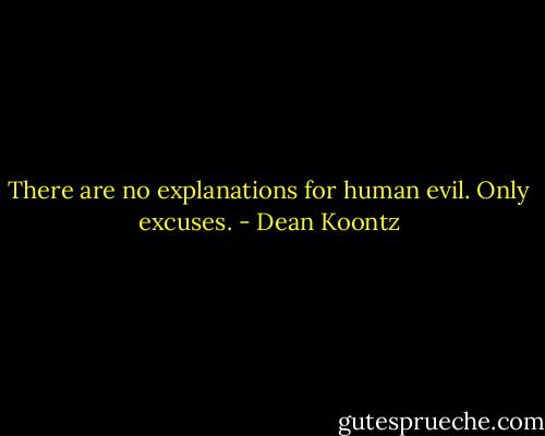 There are no explanations for human evil. Only excuses. - Dean Koontz