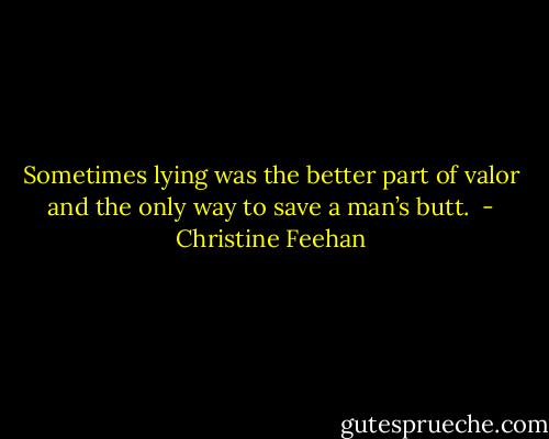 Sometimes lying was the better part of valor and the only way to save a man’s butt.<br /> - Christine Feehan
