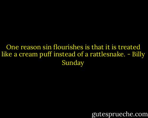 One reason sin flourishes is that it is treated like a cream puff instead of a rattlesnake. - Billy Sunday
