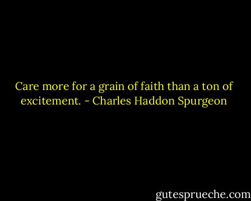 Care more for a grain of faith than a ton of excitement. - Charles Haddon Spurgeon