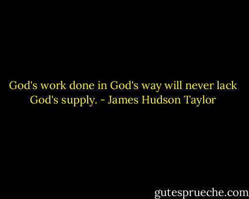 God's work done in God's way will never lack God's supply. - James Hudson Taylor