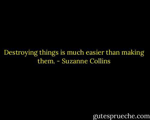 Destroying things is much easier than making them. - Suzanne Collins