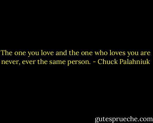 The one you love and the one who loves you are never, ever the same person. - Chuck Palahniuk