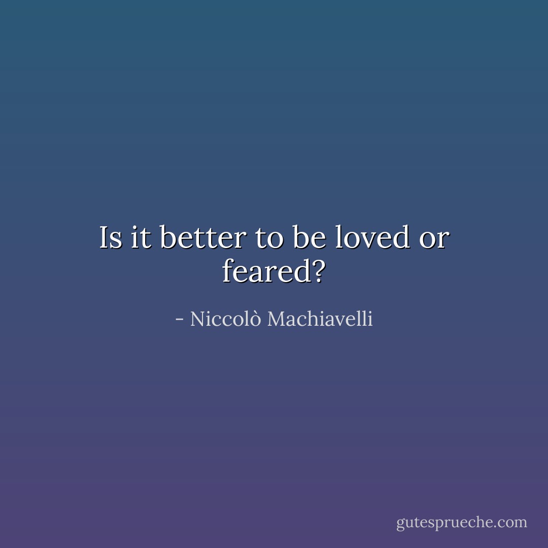 Is it better to be loved or feared? - Niccolò Machiavelli